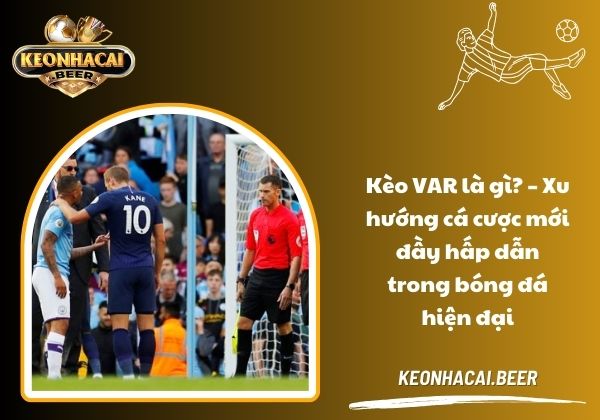 Kèo VAR là gì? – Xu hướng cá cược mới đầy hấp dẫn trong bóng đá hiện đại