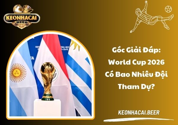 Góc giải đáp: World Cup 2026 có bao nhiêu đội tham dự? Góc giải đáp: World Cup 2026 có bao nhiêu đội tham dự?