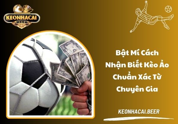 Bật mí cách nhận biết kèo ảo chuẩn xác từ chuyên gia