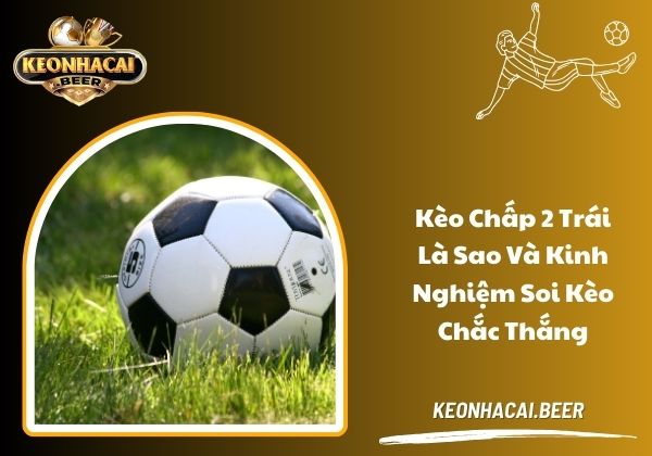 Kèo chấp 2 trái là sao và kinh nghiệm soi kèo chắc thắng