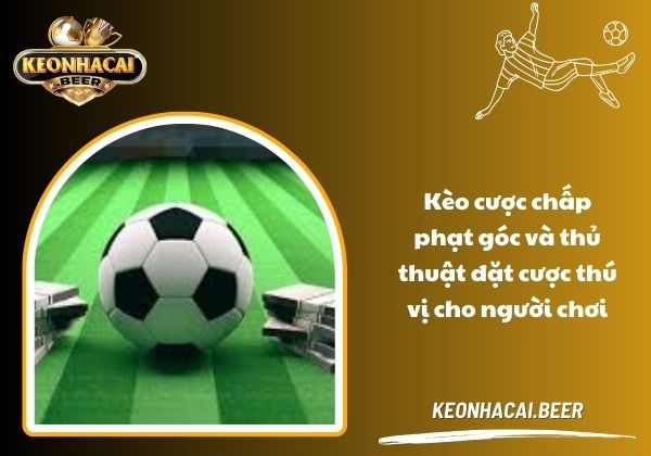 Kèo cược chấp phạt góc và thủ thuật đặt cược thú vị cho người chơi