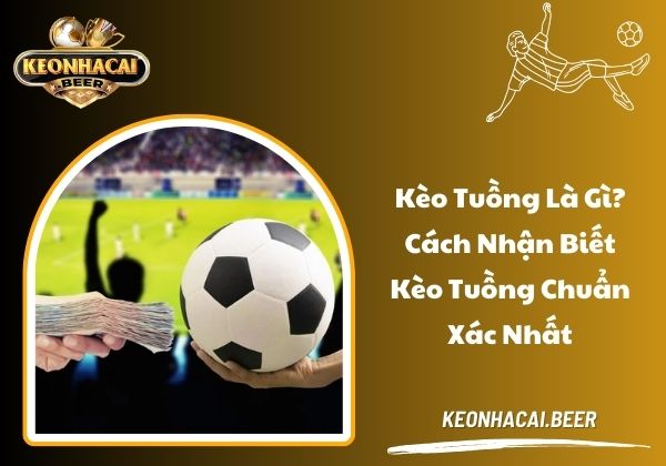 Kèo tuồng là gì? Cách nhận biết kèo tuồng chuẩn xác nhất
